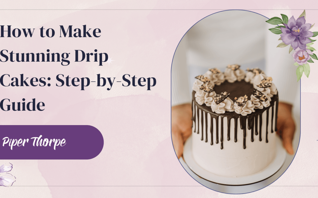 How to Make Stunning Drip Cakes: Step-by-Step Guide